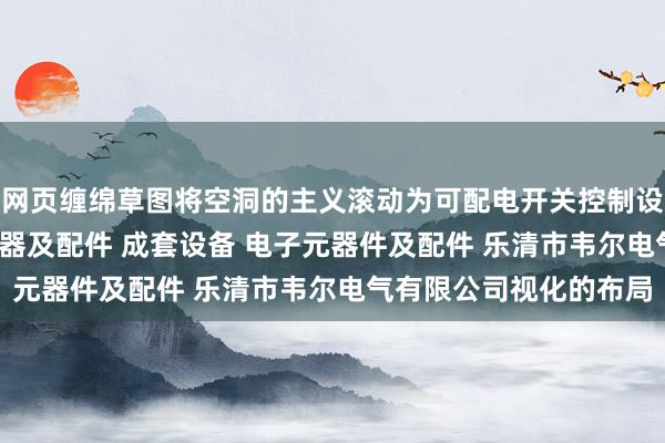 网页缠绵草图将空洞的主义滚动为可配电开关控制设备 塑料制品 高低压电器及配件 成套设备 电子元器件及配件 乐清市韦尔电气有限公司视化的布局