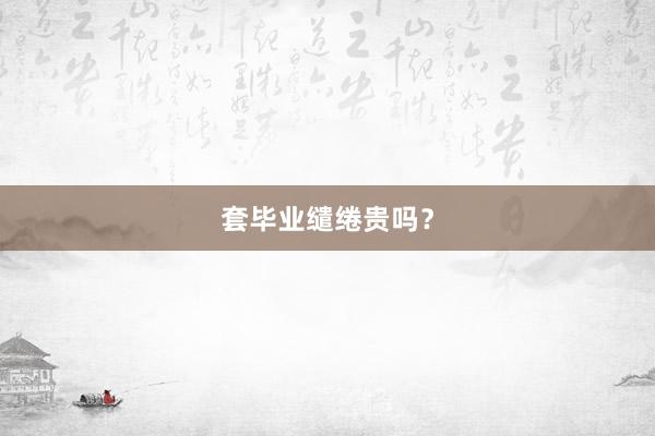 套毕业缱绻贵吗？